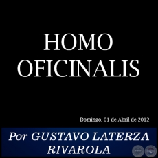 HOMO OFICINALIS - Por GUSTAVO LATERZA RIVAROLA - Domingo, 01 de Abril de 2012